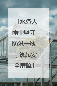 水务人雨中坚守防汛一线，筑起安全屏障