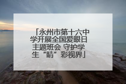 永州市第十六中学开展全国爱眼日主题班会 守护学生“睛”彩视界