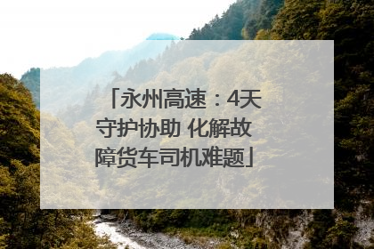 永州高速：4天守护协助 化解故障货车司机难题
