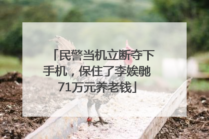 民警当机立断夺下手机，保住了李娭毑71万元养老钱