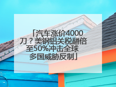 汽车涨价4000刀？美钢铝关税翻倍至50%冲击全球 多国威胁反制