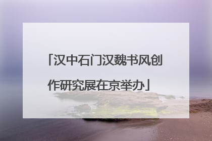 汉中石门汉魏书风创作研究展在京举办