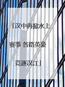 汉中再掀水上赛事 各路英豪竞逐汉江