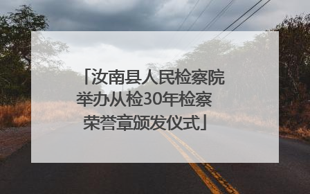汝南县人民检察院举办从检30年检察荣誉章颁发仪式