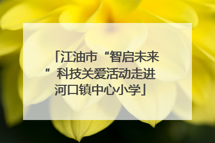 江油市“智启未来”科技关爱活动走进河口镇中心小学