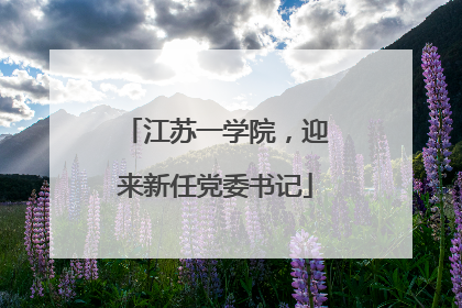 江苏一学院，迎来新任党委书记