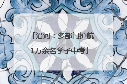 沿河：多部门护航1万余名学子中考