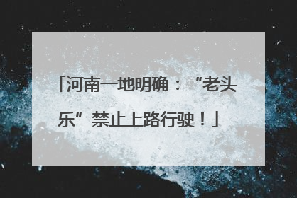 河南一地明确：“老头乐”禁止上路行驶！