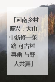 河南乡村振兴：大山中新修一条路 可古村寻幽 与野人共舞