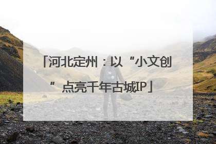 河北定州：以“小文创”点亮千年古城IP