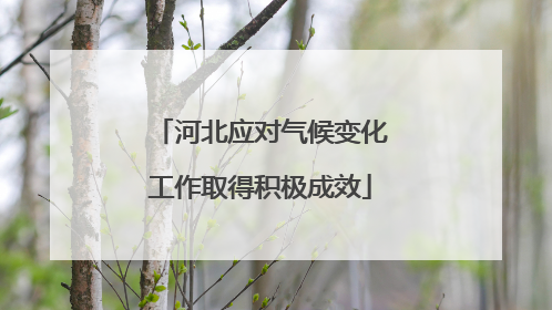 河北应对气候变化工作取得积极成效