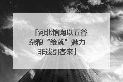 河北馆陶以五谷杂粮“绘就”魅力非遗引客来