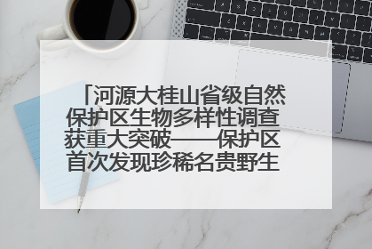 河源大桂山省级自然保护区生物多样性调查获重大突破——保护区首次发现珍稀名贵野生干巴菌与钝尾两头蛇