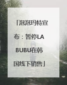 泡泡玛特宣布：暂停LABUBU在韩国线下销售