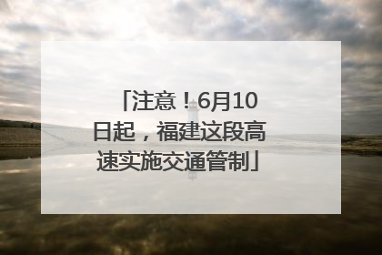 注意！6月10日起，福建这段高速实施交通管制