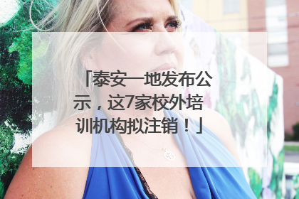 泰安一地发布公示，这7家校外培训机构拟注销！