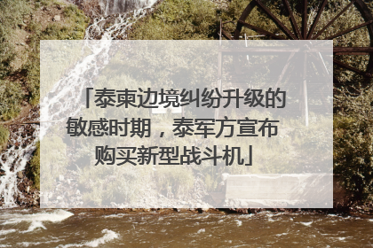 泰柬边境纠纷升级的敏感时期，泰军方宣布购买新型战斗机