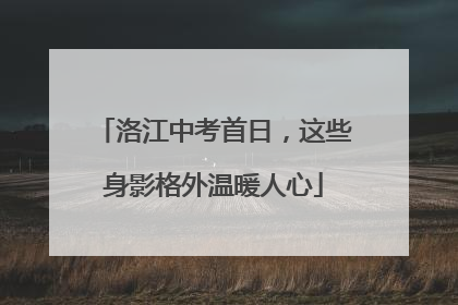 洛江中考首日，这些身影格外温暖人心