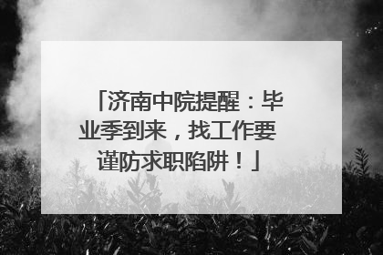 济南中院提醒：毕业季到来，找工作要谨防求职陷阱！