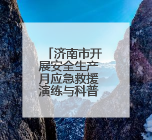 济南市开展安全生产月应急救援演练与科普宣传活动