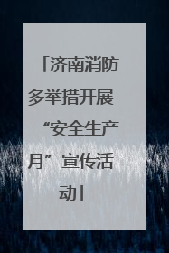 济南消防多举措开展“安全生产月”宣传活动