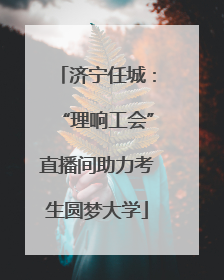 济宁任城：“理响工会”直播间助力考生圆梦大学