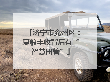 济宁市兖州区：夏粮丰收背后有“智慧田管”