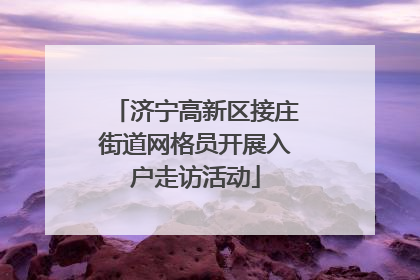 济宁高新区接庄街道网格员开展入户走访活动