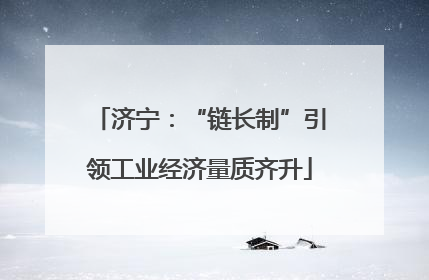 济宁：“链长制”引领工业经济量质齐升