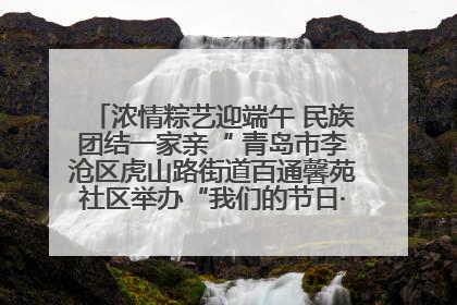 浓情粽艺迎端午 民族团结一家亲“ 青岛市李沧区虎山路街道百通馨苑社区举办“我们的节日·端午“主题活动