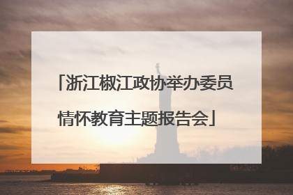 浙江椒江政协举办委员情怀教育主题报告会