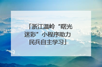 浙江温岭“曙光迷彩”小程序助力民兵自主学习