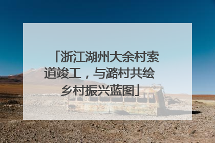 浙江湖州大余村索道竣工，与潞村共绘乡村振兴蓝图