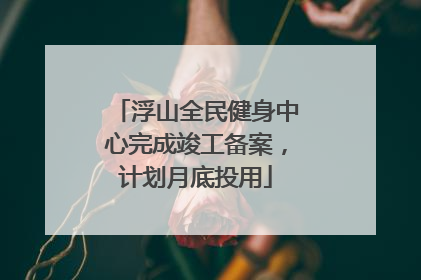 浮山全民健身中心完成竣工备案，计划月底投用