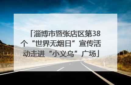 淄博市暨张店区第38个“世界无烟日”宣传活动走进“小义乌”广场