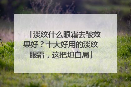 淡纹什么眼霜去皱效果好？十大好用的淡纹眼霜，这把坦白局