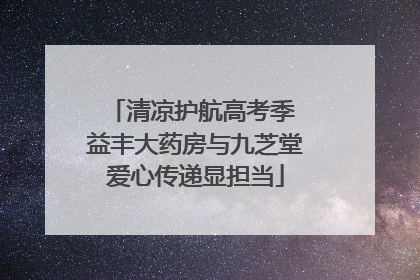 清凉护航高考季 益丰大药房与九芝堂爱心传递显担当