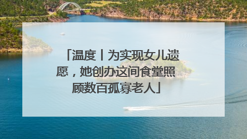 温度丨为实现女儿遗愿，她创办这间食堂照顾数百孤寡老人