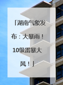湖南气象发布：大暴雨！10级雷暴大风！