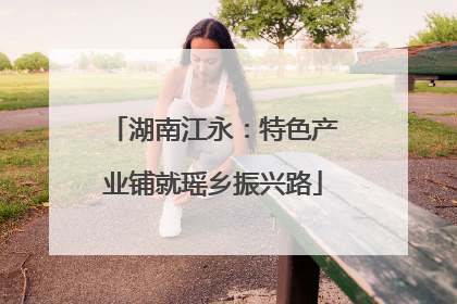 湖南江永：特色产业铺就瑶乡振兴路