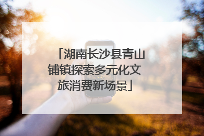 湖南长沙县青山铺镇探索多元化文旅消费新场景