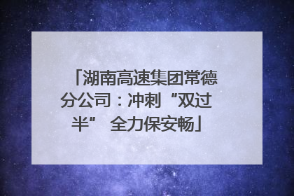 湖南高速集团常德分公司：冲刺“双过半” 全力保安畅