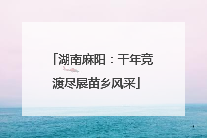 湖南麻阳：千年竞渡尽展苗乡风采