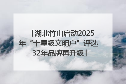 湖北竹山启动2025年“十星级文明户”评选 32年品牌再升级