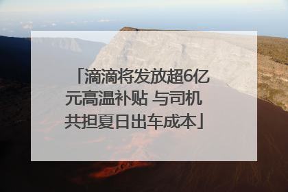 滴滴将发放超6亿元高温补贴 与司机共担夏日出车成本