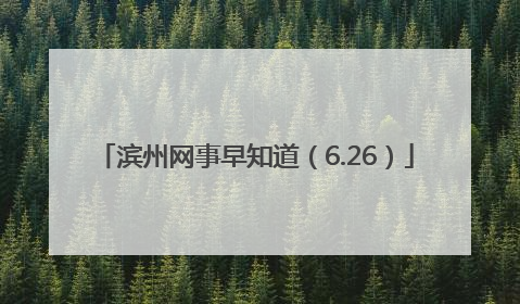 滨州网事早知道（6.26）