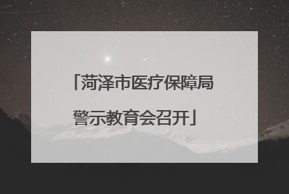 菏泽市医疗保障局警示教育会召开