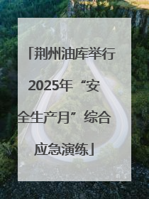 荆州油库举行2025年“安全生产月”综合应急演练