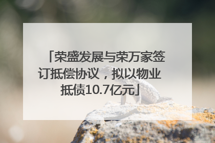 荣盛发展与荣万家签订抵偿协议，拟以物业抵债10.7亿元