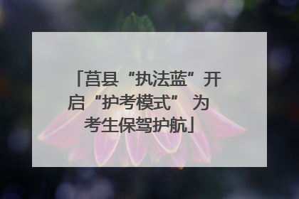 莒县“执法蓝”开启“护考模式” 为考生保驾护航